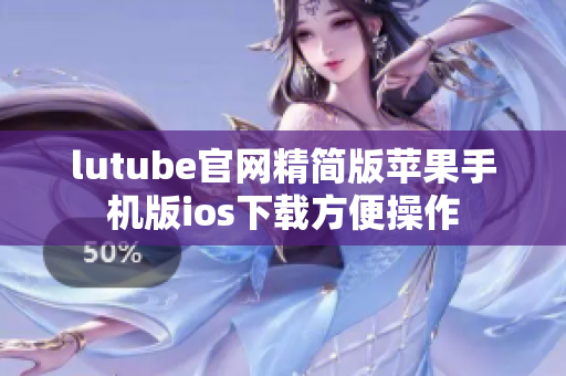 lutube官網(wǎng)精簡版蘋果手機版ios下載方便操作
