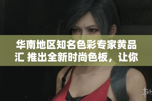 華南地區(qū)知名色彩專家黃品匯 推出全新時尚色板，讓你的生活多姿多彩