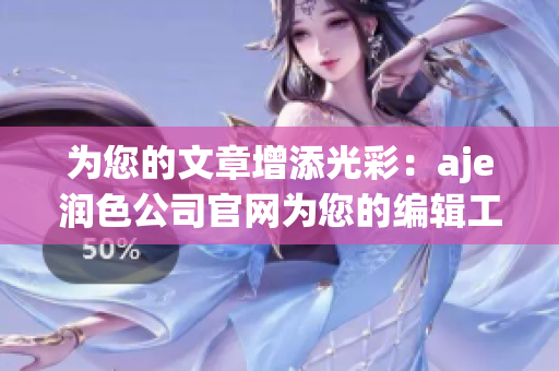 為您的文章增添光彩：aje潤色公司官網(wǎng)為您的編輯工作提供專業(yè)支持和優(yōu)質(zhì)服務(wù)