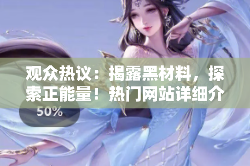 觀眾熱議：揭露黑材料，探索正能量！熱門網(wǎng)站詳細(xì)介紹