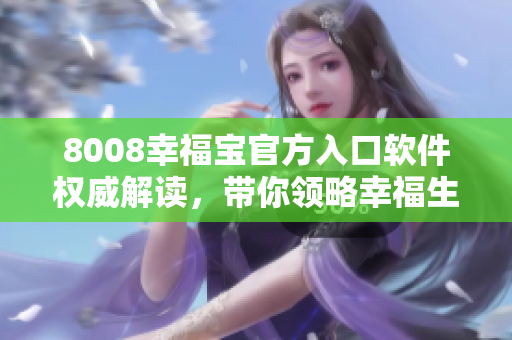 8008幸福寶官方入口軟件權(quán)威解讀，帶你領(lǐng)略幸福生活的新時(shí)代力量