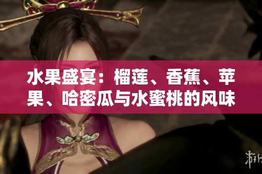 水果盛宴：榴蓮、香蕉、蘋果、哈密瓜與水蜜桃的風味盛宴