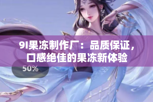 9I果凍制作廠：品質(zhì)保證，口感絕佳的果凍新體驗