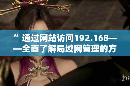 ”通過網(wǎng)站訪問192.168——全面了解局域網(wǎng)管理的方法“
