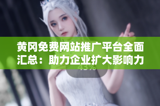 黃岡免費(fèi)網(wǎng)站推廣平臺(tái)全面匯總：助力企業(yè)擴(kuò)大影響力的最佳選擇