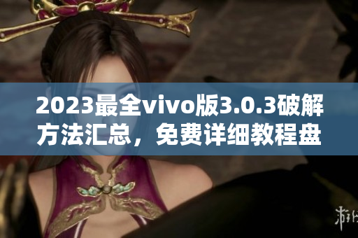 2023最全vivo版3.0.3破解方法匯總，免費詳細(xì)教程盤點