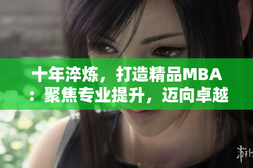 十年淬煉，打造精品MBA：聚焦專業(yè)提升，邁向卓越管理者
