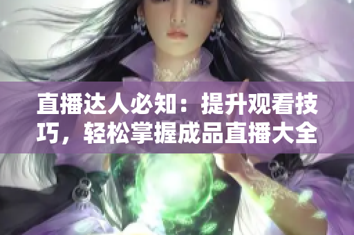 直播達(dá)人必知：提升觀看技巧，輕松掌握成品直播大全視頻！