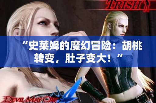 “史萊姆的魔幻冒險：胡桃轉(zhuǎn)變，肚子變大！”