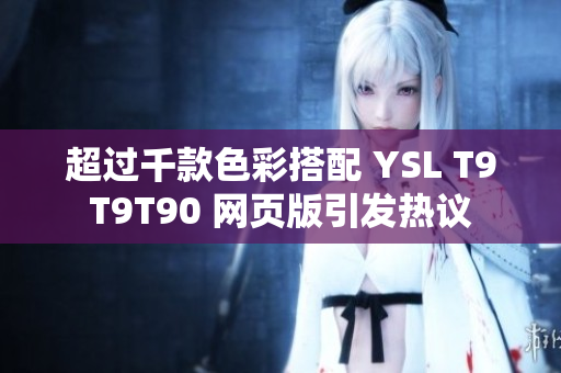 超過千款色彩搭配 YSL T9T9T90 網(wǎng)頁版引發(fā)熱議