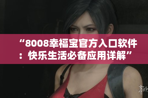 “8008幸福寶官方入口軟件：快樂生活必備應用詳解”