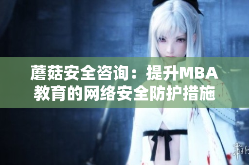 蘑菇安全咨詢：提升MBA教育的網(wǎng)絡(luò)安全防護措施