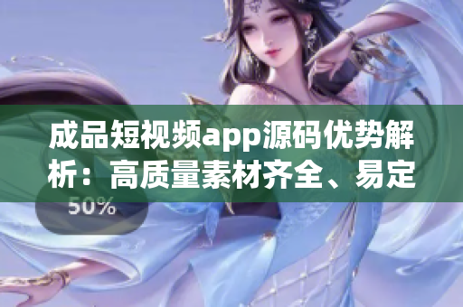 成品短視頻app源碼優(yōu)勢解析：高質(zhì)量素材齊全、易定制、用戶體驗一流