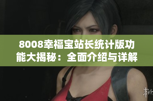 8008幸福寶站長統(tǒng)計版功能大揭秘：全面介紹與詳解