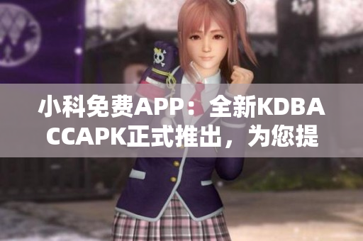 小科免費APP：全新KDBACCAPK正式推出，為您提供更出色的使用體驗