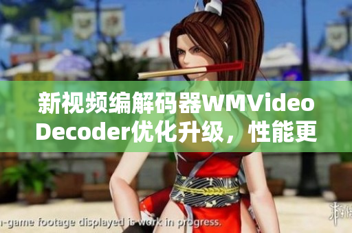 新視頻編解碼器WMVideoDecoder優(yōu)化升級(jí)，性能更佳