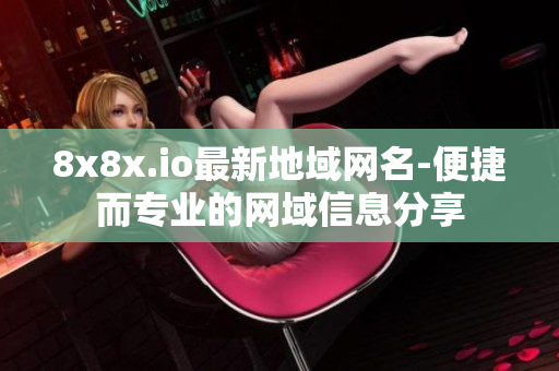 8x8x.io最新地域網(wǎng)名-便捷而專業(yè)的網(wǎng)域信息分享