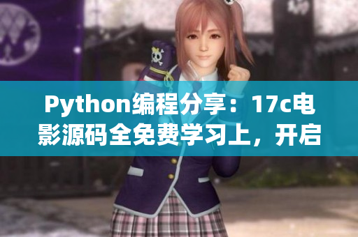 Python編程分享：17c電影源碼全免費(fèi)學(xué)習(xí)上，開啟編程之旅