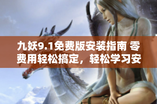 九妖9.1免費版安裝指南 零費用輕松搞定，輕松學習安裝步驟