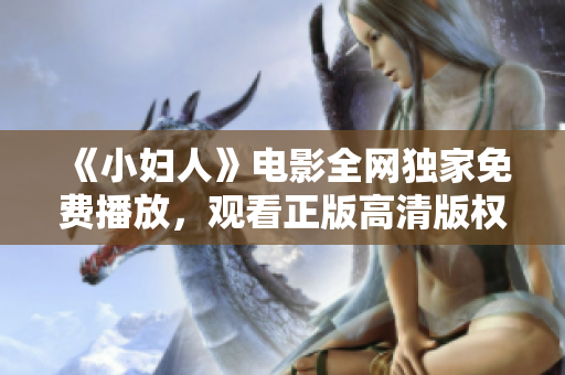 《小婦人》電影全網(wǎng)獨(dú)家免費(fèi)播放，觀看正版高清版權(quán)，全程無廣告！