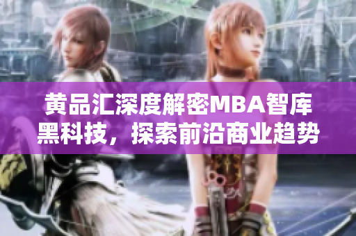 黃品匯深度解密MBA智庫黑科技，探索前沿商業(yè)趨勢(shì)