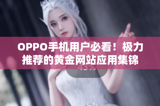 OPPO手機(jī)用戶必看！極力推薦的黃金網(wǎng)站應(yīng)用集錦