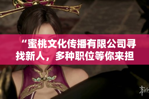 “蜜桃文化傳播有限公司尋找新人，多種職位等你來擔(dān)當(dāng)！”