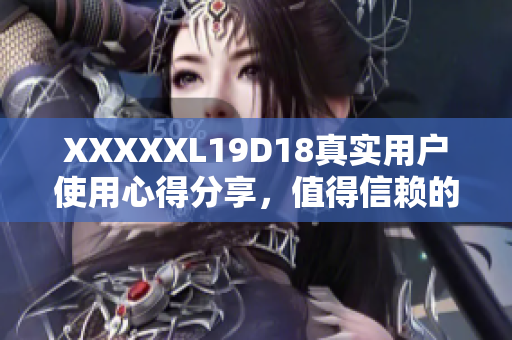 XXXXXL19D18真實用戶使用心得分享，值得信賴的評價報道
