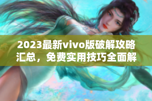 2023最新vivo版破解攻略匯總，免費(fèi)實(shí)用技巧全面解析