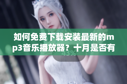 如何免費下載安裝最新的mp3音樂播放器？十月是否有新歌更新？