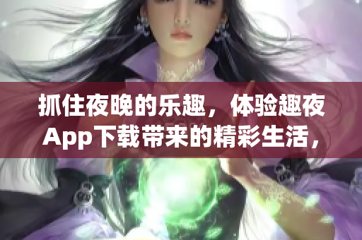 抓住夜晚的樂趣，體驗趣夜App下載帶來的精彩生活，輕松享受多彩夜生活!