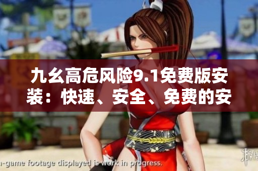 九幺高危風(fēng)險9.1免費版安裝：快速、安全、免費的安裝指南