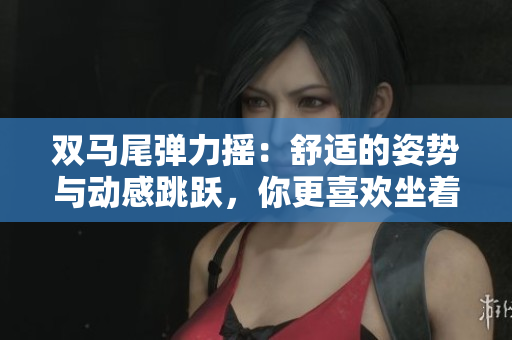 雙馬尾彈力搖：舒適的姿勢與動感跳躍，你更喜歡坐著還是站著？