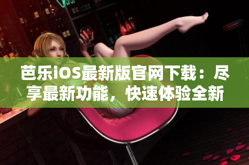 芭樂(lè)iOS最新版官網(wǎng)下載：盡享最新功能，快速體驗(yàn)全新版本!