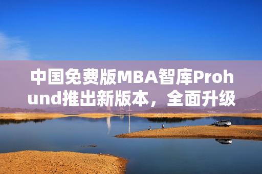 中國免費版MBA智庫Prohund推出新版本，全面升級！