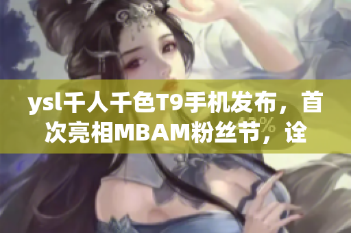 ysl千人千色T9手機發(fā)布，首次亮相MBAM粉絲節(jié)，詮釋時尚多樣風(fēng)采