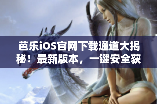 芭樂iOS官網(wǎng)下載通道大揭秘！最新版本，一鍵安全獲取入口，無需注冊，無廣告干擾！