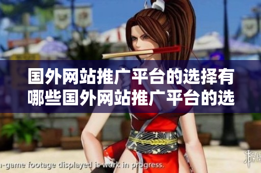 國外網(wǎng)站推廣平臺的選擇有哪些國外網(wǎng)站推廣平臺的選擇有哪些