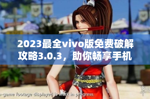 2023最全vivo版免費(fèi)破解攻略3.0.3，助你暢享手機(jī)樂趣