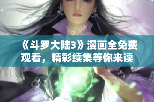 《斗羅大陸3》漫畫全免費觀看，精彩續(xù)集等你來讀