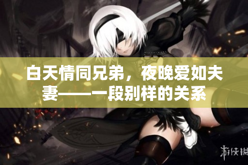 白天情同兄弟，夜晚愛如夫妻——一段別樣的關(guān)系