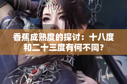 香蕉成熟度的探討：十八度和二十三度有何不同？