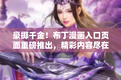 豪擲千金！布丁漫畫入口頁面重磅推出，精彩內(nèi)容盡在其中