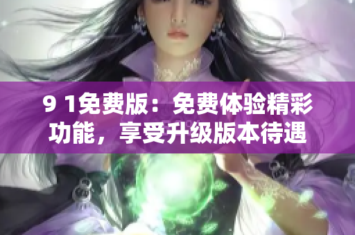 9 1免費(fèi)版：免費(fèi)體驗(yàn)精彩功能，享受升級版本待遇