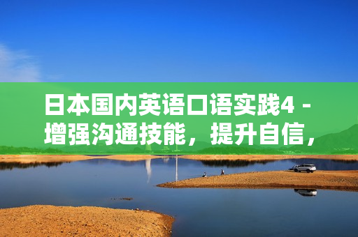 日本國內(nèi)英語口語實(shí)踐4 - 增強(qiáng)溝通技能，提升自信，在日常生活中輕松運(yùn)用英語