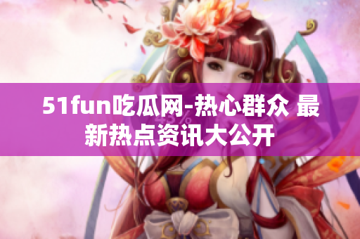 51fun吃瓜網(wǎng)-熱心群眾 最新熱點資訊大公開