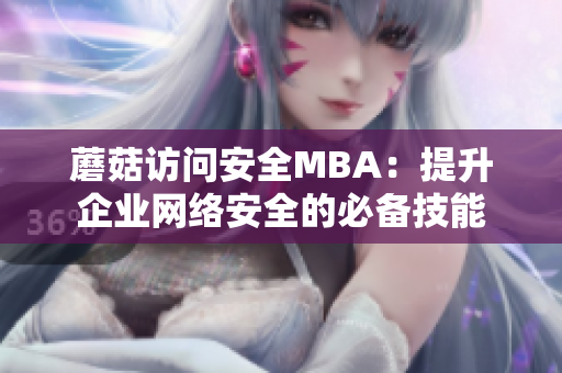 蘑菇訪問安全MBA：提升企業(yè)網(wǎng)絡(luò)安全的必備技能