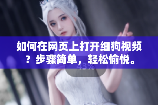 如何在網(wǎng)頁上打開細(xì)狗視頻？步驟簡單，輕松愉悅。