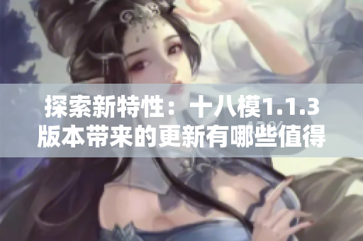 探索新特性：十八模1.1.3版本帶來的更新有哪些值得期待的亮點(diǎn)？