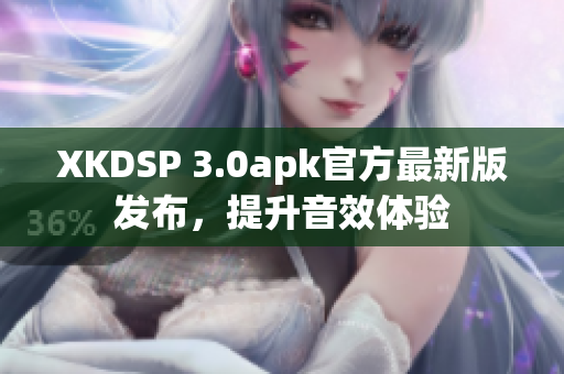 XKDSP 3.0apk官方最新版發(fā)布，提升音效體驗